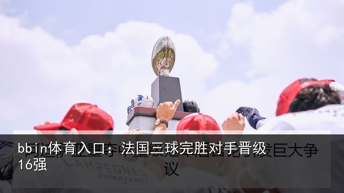 bbin体育入口：法国三球完胜对手晋级16强