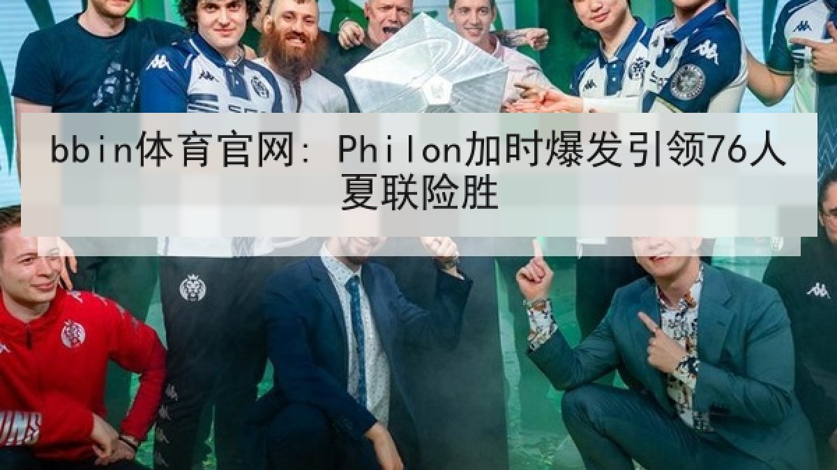bbin体育官网: Philon加时爆发引领76人夏联险胜