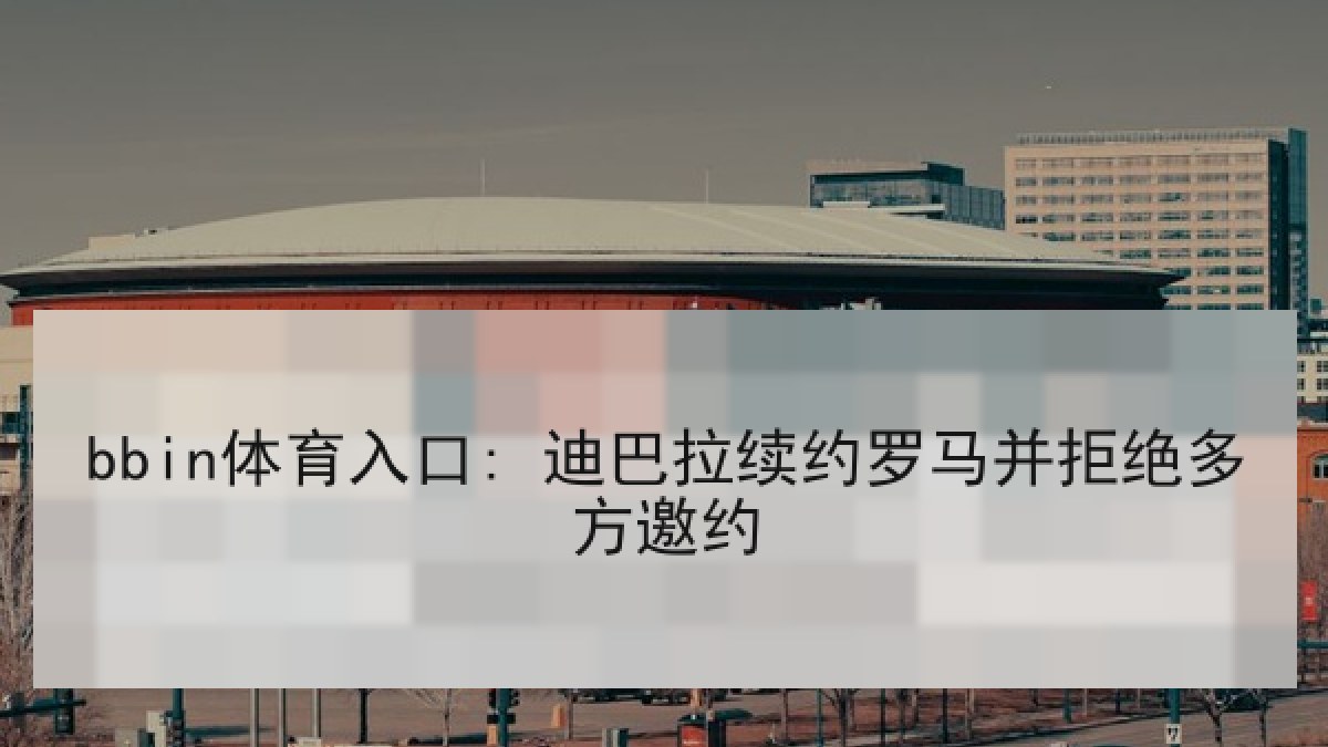 bbin体育入口: 迪巴拉续约罗马并拒绝多方邀约