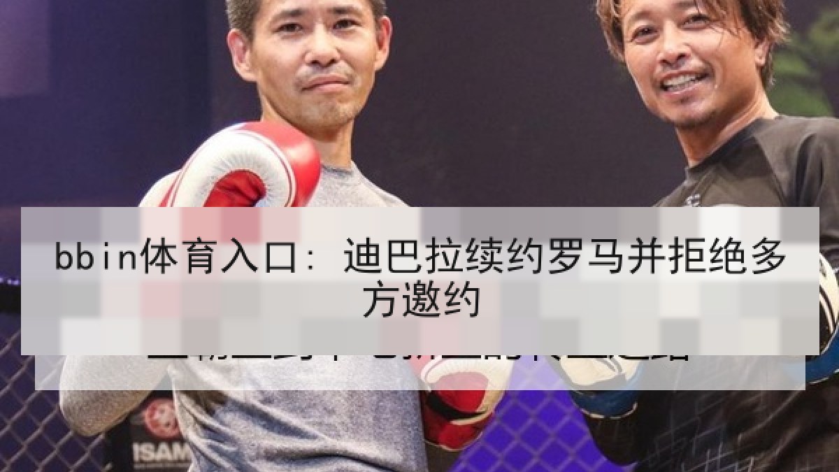 bbin体育入口: 迪巴拉续约罗马并拒绝多方邀约