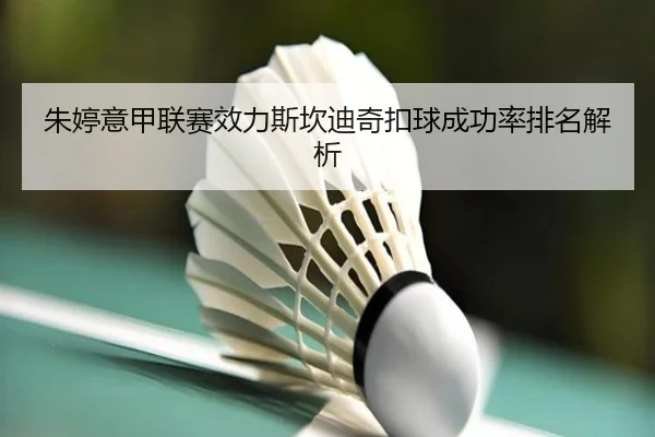 朱婷意甲联赛效力斯坎迪奇扣球成功率排名解析