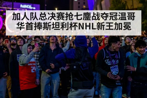 加人队总决赛抢七鏖战夺冠温哥华首捧斯坦利杯NHL新王加冕