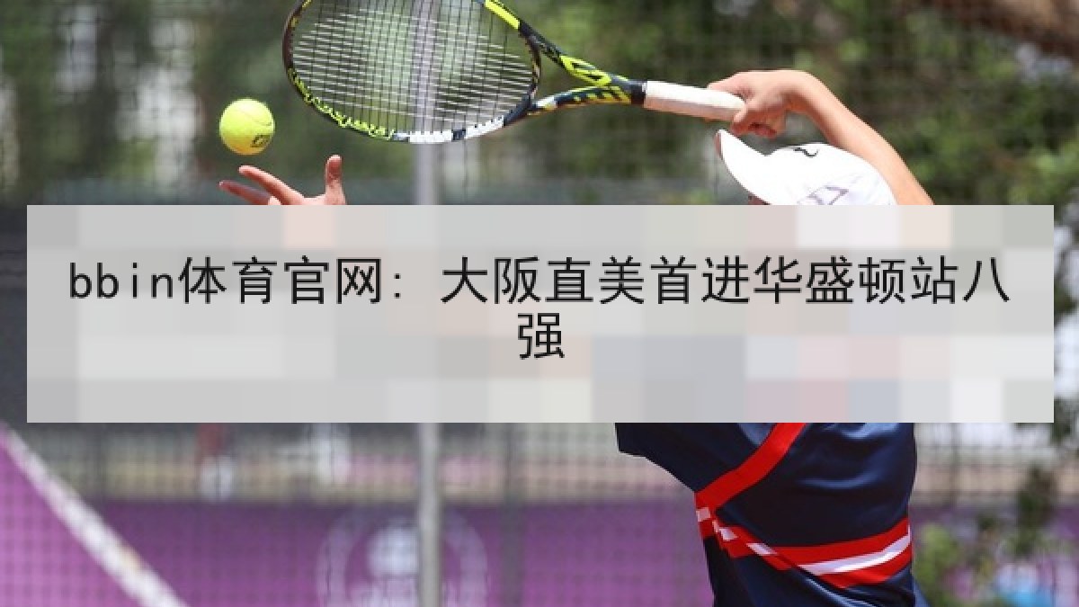 bbin体育官网: 大阪直美首进华盛顿站八强
