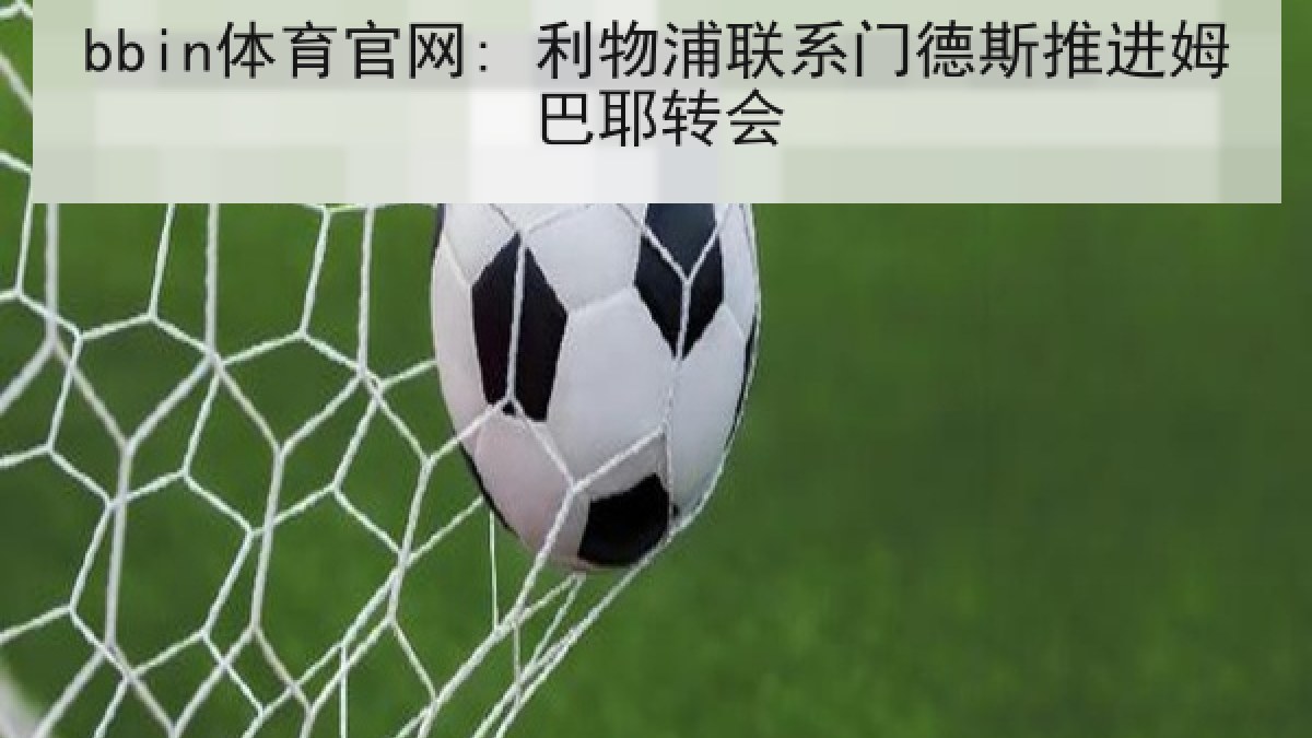 bbin体育官网: 利物浦联系门德斯推进姆巴耶转会