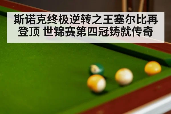 斯诺克终极逆转之王塞尔比再登顶 世锦赛第四冠铸就传奇