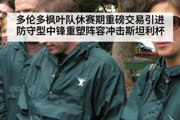 多伦多枫叶队休赛期重磅交易引进防守型中锋重塑阵容冲击斯坦利杯