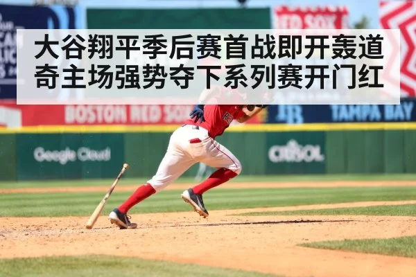 大谷翔平季后赛首战即开轰道奇主场强势夺下系列赛开门红