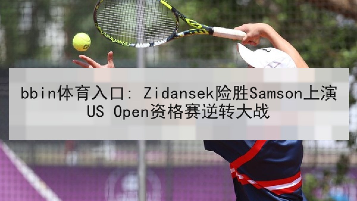 bbin体育入口: Zidansek险胜Samson上演US Open资格赛逆转大战