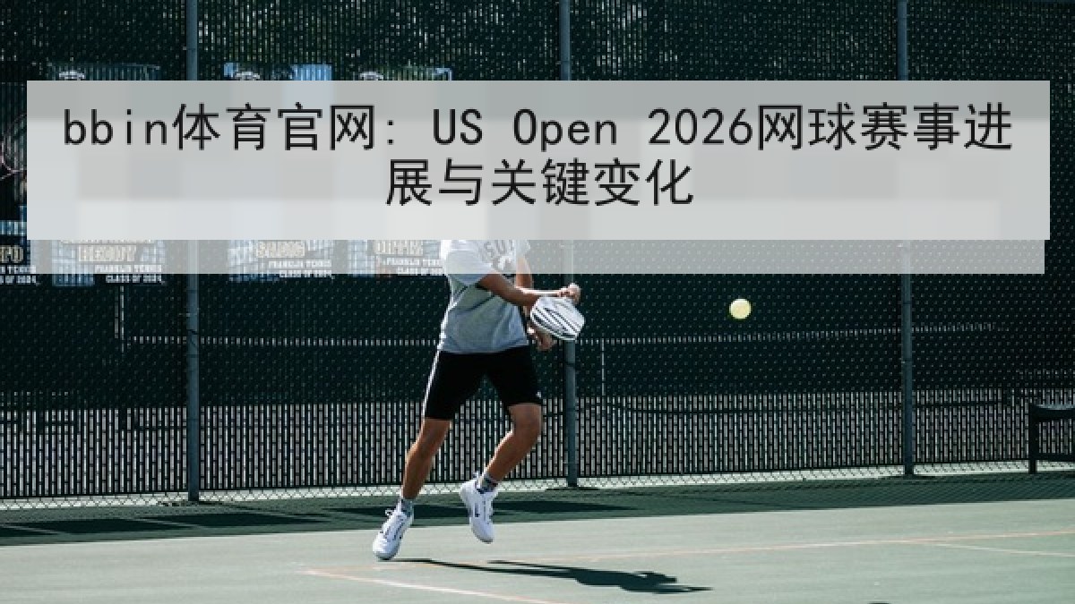 bbin体育官网: US Open 2026网球赛事进展与关键变化