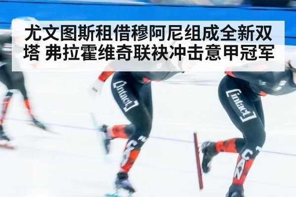 尤文图斯租借穆阿尼组成全新双塔 弗拉霍维奇联袂冲击意甲冠军