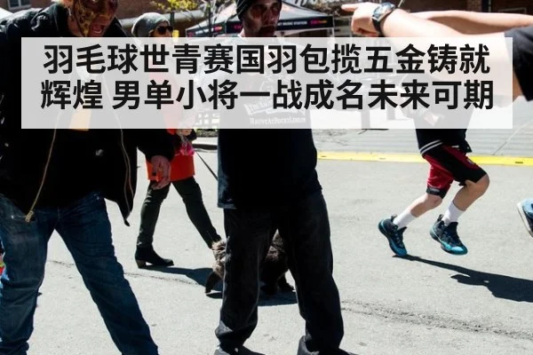 羽毛球世青赛国羽包揽五金铸就辉煌 男单小将一战成名未来可期
