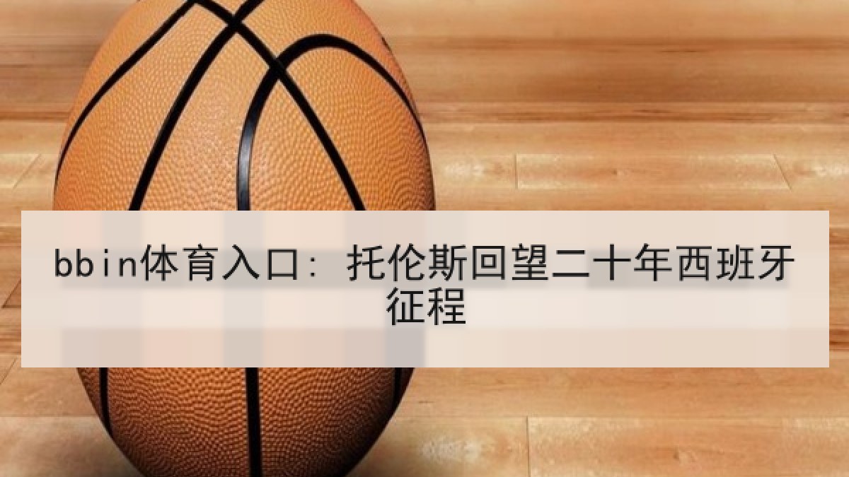 bbin体育入口: 托伦斯回望二十年西班牙征程